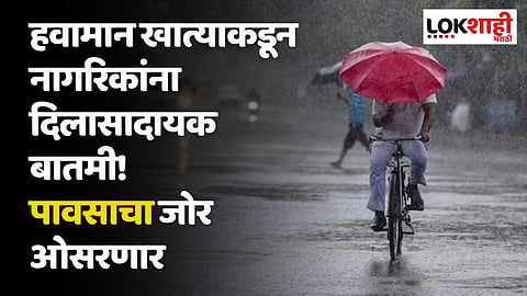 हवामान खात्याकडून नागरिकांना दिलासादायक बातमी! पावसाचा जोर ओसरणार