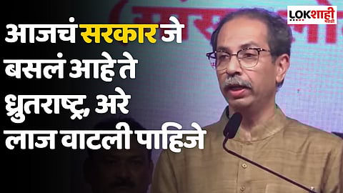 आजचं सरकार जे बसलं आहे ते ध्रुतराष्ट्र,अरे लाज वाटली पाहिजे; उद्धव ठाकरेंचा हल्लाबोल