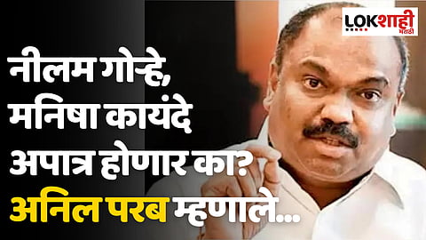 नीलम गोऱ्हे, मनिषा कायंदे अपात्र होणार का? अनिल परब म्हणाले...