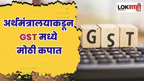 अर्थमंत्रालयाकडून GST मध्ये मोठी कपात, पाहा 'या' वस्तू होणार स्वस्त