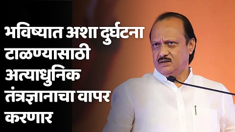 भविष्यात अशा दुर्घटना टाळण्यासाठी अत्याधुनिक तंत्रज्ञानाचा वापर करणार; अजित पवार