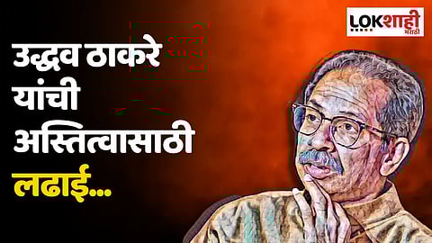 उद्धव ठाकरे यांची अस्तित्वासाठी लढाई...