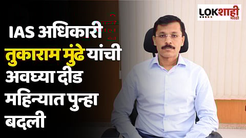 IAS अधिकारी तुकाराम मुंढे यांची अवघ्या दीड महिन्यात पुन्हा बदली