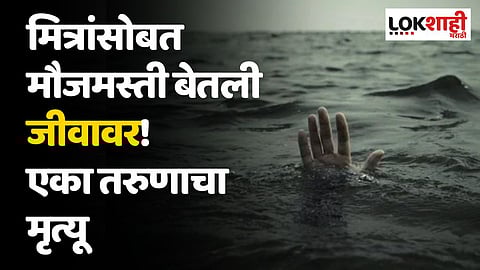 मित्रांसोबत मौजमस्ती बेतली जीवावर! एका तरुणाचा मृत्यू