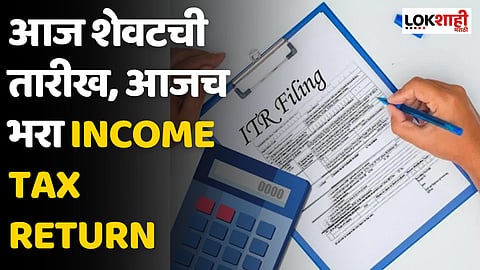 ITR Filing : आज शेवटची तारीख, आजच भरा Income Tax Return