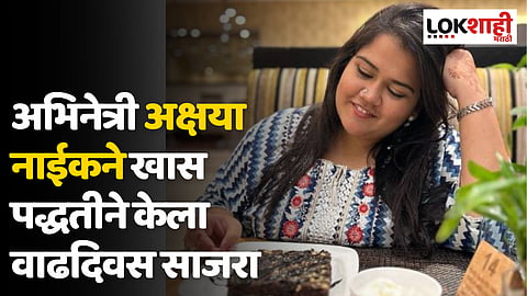 'सुंदरा मनामध्ये भरली' अभिनेत्री अक्षया नाईकने खास पद्धतीने केला वाढदिवस साजरा