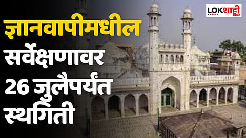 Gyanvapi Masjid Case: ज्ञानवापीमधील सर्वेक्षणावर 26 जुलैपर्यंत स्थगिती