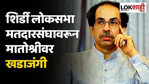 शिर्डी लोकसभा मतदारसंघावरून मातोश्रीवर खडाजंगी