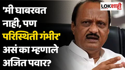 'मी घाबरवत नाही, पण परिस्थिती गंभीर' असं का म्हणाले अजित पवार?