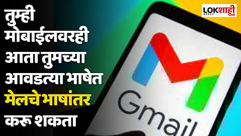 Gmail चं नवीन फीचर; तुम्ही मोबाईलवरही आता तुमच्या आवडत्या भाषेत मेलचे भाषांतर करू शकता