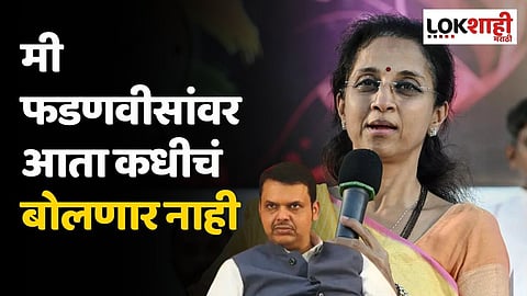 मी फडणवीसांवर आता कधीचं बोलणार नाही; का म्हणाल्या सुप्रिया सुळे असं?