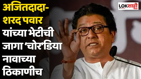 Raj Thackeray : अजितदादा- शरद पवार यांच्या भेटीची जागा ‘चोर’डिया नावाच्या ठिकाणीच