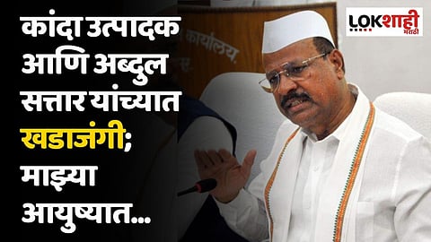 कांदा उत्पादक आणि अब्दुल सत्तार यांच्यात खडाजंगी; माझ्या आयुष्यात...