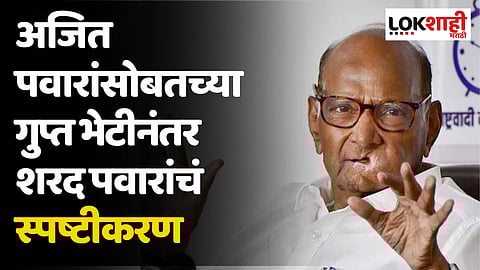 अजित पवारांसोबतच्या गुप्त भेटीवर शरद पवारांचं स्पष्टीकरण