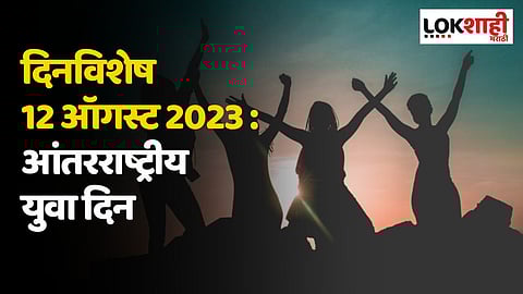 दिनविशेष 12 ऑगस्ट 2023 : आंतरराष्ट्रीय युवा दिन; जाणून घ्या 'या' दिवसाच्या महत्वाच्या घटना