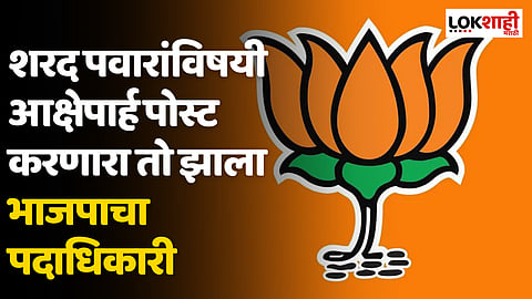 शरद पवारांविषयी आक्षेपार्ह पोस्ट करणारा तो झाला भाजपाचा पदाधिकारी