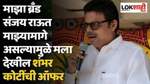 माझा ब्रँड संजय राऊत माझ्यामागे असल्यामुळे मला देखील शंभर कोटींची ऑफर - सुनील राऊत