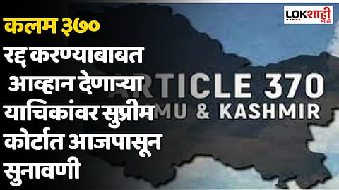 Article 370 hearing in SC : कलम ३७० रद्द करण्याबाबत आव्हान देणाऱ्या याचिकांवर सुप्रीम कोर्टात आजपासून सुनावणी