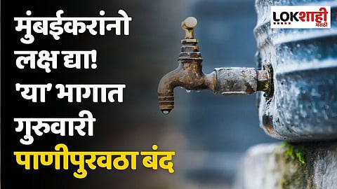 मुंबईकरांनो लक्ष द्या! 'या’ भागात गुरुवारी पाणीपुरवठा बंद