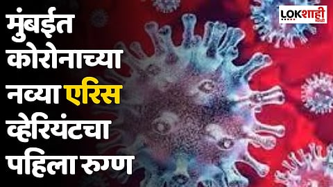 Covid New Variant : मुंबईत कोरोनाच्या नव्या एरिस व्हेरियंटचा पहिला रुग्ण; लक्षणे काय आहेत?