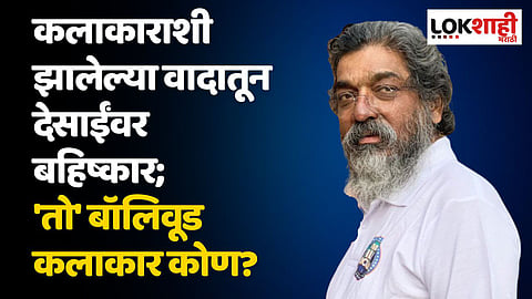 कलाकाराशी झालेल्या वादातून देसाईंवर बहिष्कार; भाजप नेत्याचा आरोप, 'तो' बॉलिवूड कलाकार कोण?