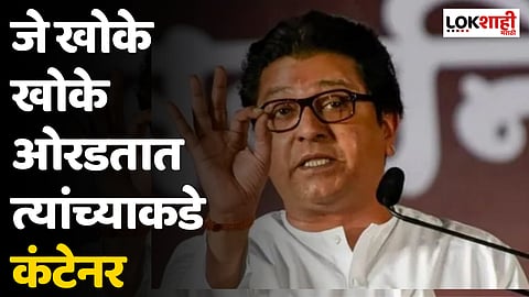 Raj Thackeray : जे खोके खोके ओरडतात त्यांच्याकडे कंटेनर