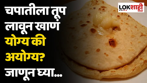 चपातीला तूप लावून खाणं योग्य की अयोग्य? जाणून घ्या...