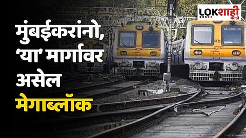 मुंबईकरांनो, ‘या’ मार्गावर असेल मेगाब्लॉक, जाणून घ्या वेळापत्रक