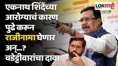 एकनाथ शिंदेंच्या आरोग्याचं कारण पुढे करून राजीनामा घेणार अन्...? वडेट्टीवारांचा दावा