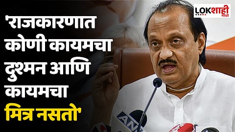 'राजकारणात कोणी कायमचा दुश्मन आणि कायमचा मित्र नसतो' अजित पवार