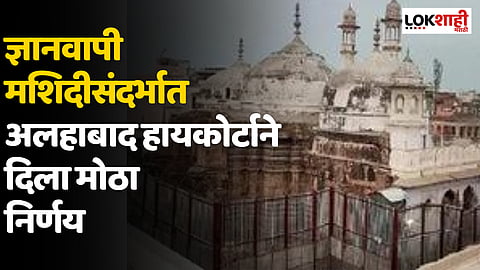 Gyanvapi case : ज्ञानवापी मशिदीसंदर्भात अलहाबाद हायकोर्टाने दिला मोठा निर्णय