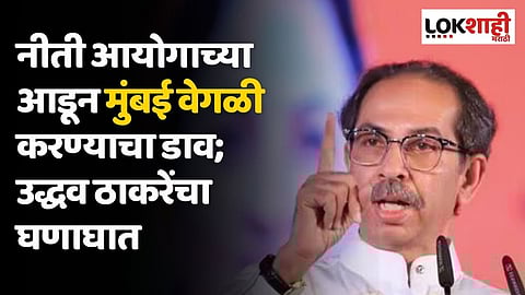 नीती आयोगाच्या आडून मुंबई वेगळी करण्याचा डाव उघड; उद्धव ठाकरेंचा घणाघात