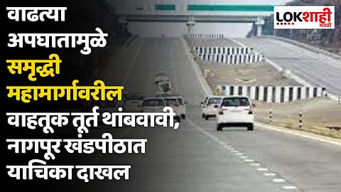 वाढत्या अपघातामुळे समृद्धी महामार्गावरील वाहतूक तूर्त थांबवावी, नागपूर खंडपीठात याचिका दाखल