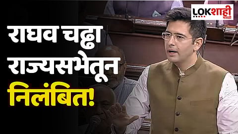 MP Raghav Chadha Suspended: राघव चढ्ढा राज्यसभेतून निलंबित, बनावट स्वाक्षरी प्रकरणी कारवाई