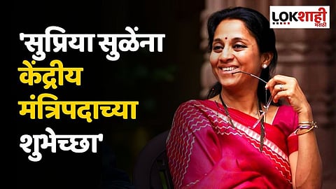 सुप्रिया सुळे यांना केंद्रीय मंत्रिपदाच्या शुभेच्छा; कोणी म्हणालं असं?