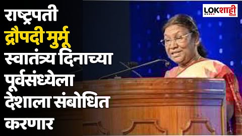 Independence Day : राष्ट्रपती द्रौपदी मुर्मू स्वातंत्र्य दिनाच्या पूर्वसंध्येला देशाला संबोधित करणार