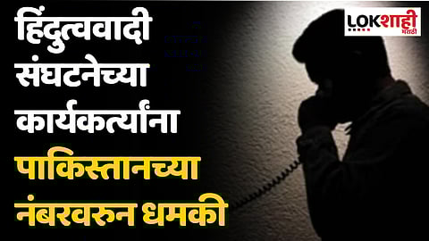 हिंदुत्ववादी संघटनेच्या कार्यकर्त्यांना पाकिस्तानच्या नंबरवरुन धमकी