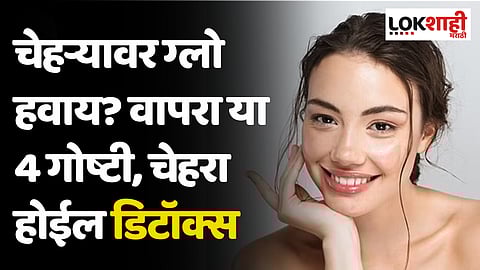 चेहऱ्यावर ग्लो हवाय? वापरा या 4 गोष्टी, चेहरा होईल डिटॉक्स
