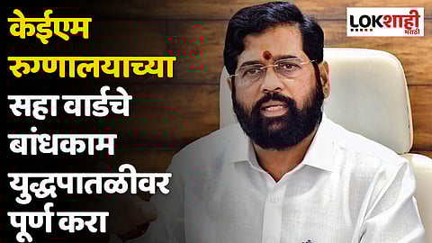 CM Eknath Shinde : केईएम रुग्णालयाच्या सहा वार्डचे बांधकाम युद्धपातळीवर पूर्ण करा