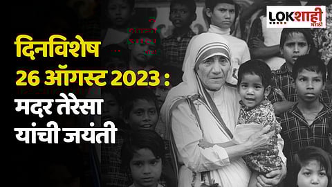 दिनविशेष 26 ऑगस्ट 2023 : मदर तेरेसा यांची जयंती; जाणून घ्या 'या' दिवसाच्या महत्वाच्या घटना