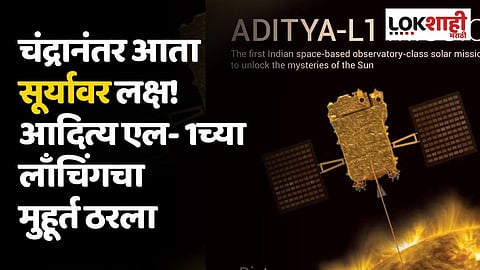 चंद्रानंतर आता सूर्यावर लक्ष! आदित्य एल- 1च्या लाँचिंगचा मुहूर्त ठरला