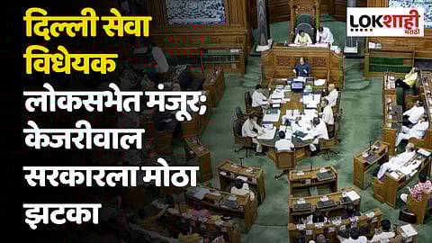 केजरीवाल सरकारला मोठा झटका! दिल्ली सेवा विधेयक लोकसभेत मंजूर