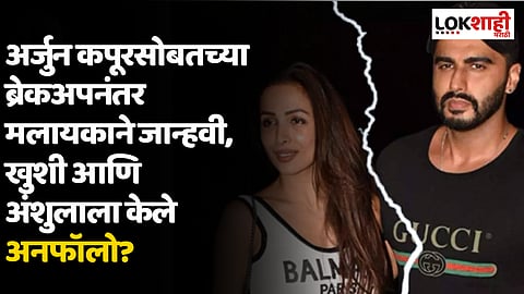 मलायका अरोरा आणि अर्जुन कपूर यांचं ब्रेकअप? मलायकाने जान्हवी, खुशी आणि अंशुलाला केले अनफॉलो?