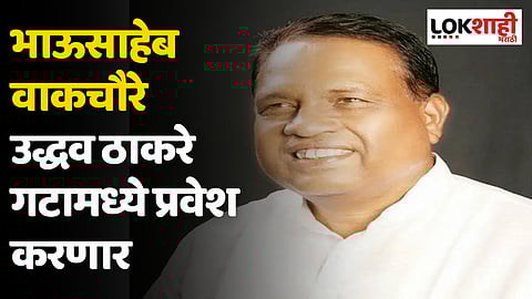 ठाकरेंची ताकद वाढणार; भाऊसाहेब वाकचौरे उद्धव ठाकरे गटामध्ये प्रवेश करणार