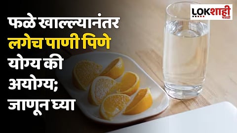 फळे खाल्ल्यानंतर लगेच पाणी पिणे योग्य की अयोग्य; जाणून घ्या