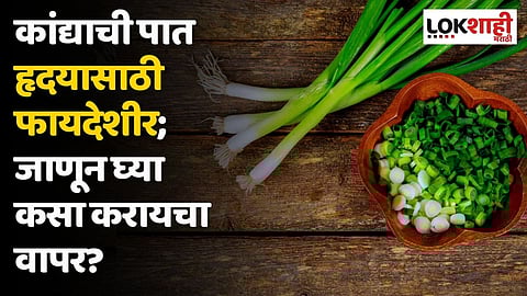 कांद्याची पात हृदयासाठी फायदेशीर; जाणून घ्या कसा करायचा वापर?