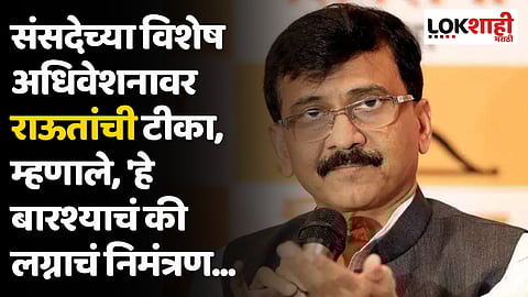 संसदेच्या विशेष अधिवेशनावर राऊतांची टीका, म्हणाले, 'हे बारश्याचं की लग्नाचं निमंत्रण...