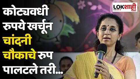 Supriya Sule : कोट्यवधी रुपये खर्चून चांदनी चौकाचे रुप पालटले तरी...