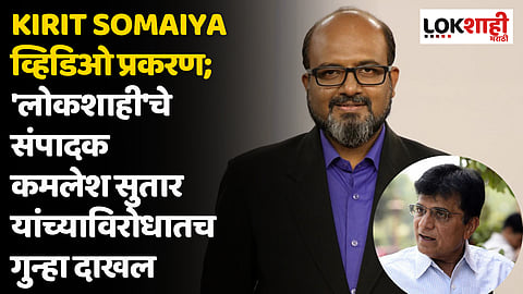 Kirit Somaiya व्हिडिओ प्रकरण; 'लोकशाही'चे संपादक कमलेश सुतार यांच्याविरोधातच गुन्हा दाखल