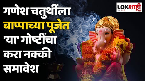 गणेश चतुर्थीला बाप्पाच्या पूजेत 'या' गोष्टींचा करा नक्की समावेश